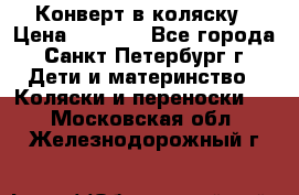 Конверт в коляску › Цена ­ 2 000 - Все города, Санкт-Петербург г. Дети и материнство » Коляски и переноски   . Московская обл.,Железнодорожный г.